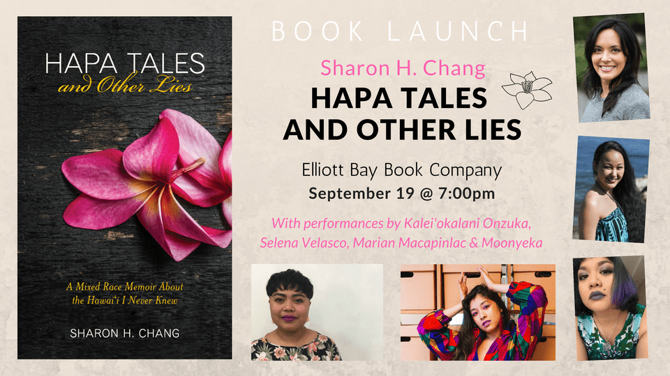 Sharon H. Chang has brought together an amazing cast of Pacific Islander womxn who will share in the celebration of her first memoir, Hapa Tales and Other Lies. Join us on September 19 at 7:00PM at the Elliot Bay Book Company in Seattle, WA. 